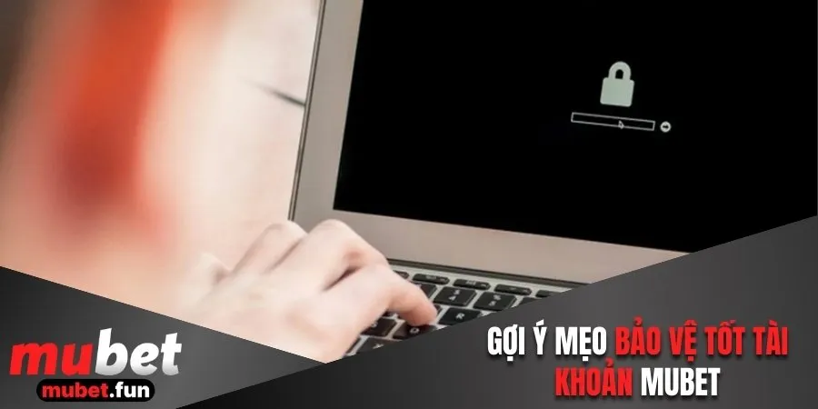 Gợi ý mẹo bảo vệ tốt tài khoản Mubet