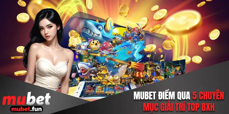 Mubet điểm qua 8 chuyên mục giải trí top BXH