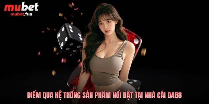 Điểm qua hệ thống sản phẩm nổi bật tại nhà cái DA88